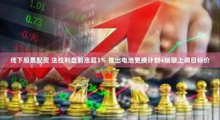 线下股票配资 法拉利盘前涨超1% 推出电池更换计划+瑞银上调目标价