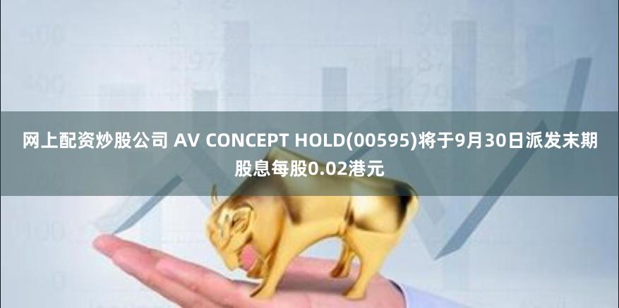 网上配资炒股公司 AV CONCEPT HOLD(00595)将于9月30日派发末期股息每股0.02港元