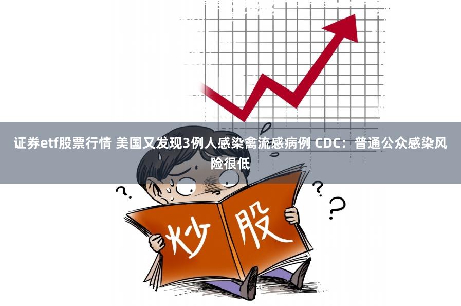 证券etf股票行情 美国又发现3例人感染禽流感病例 CDC：普通公众感染风险很低