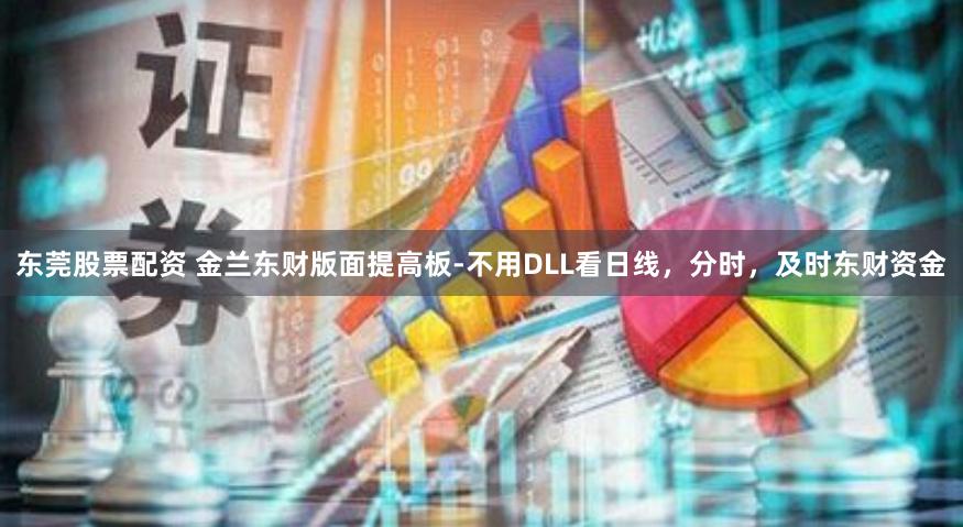 东莞股票配资 金兰东财版面提高板-不用DLL看日线，分时，及时东财资金