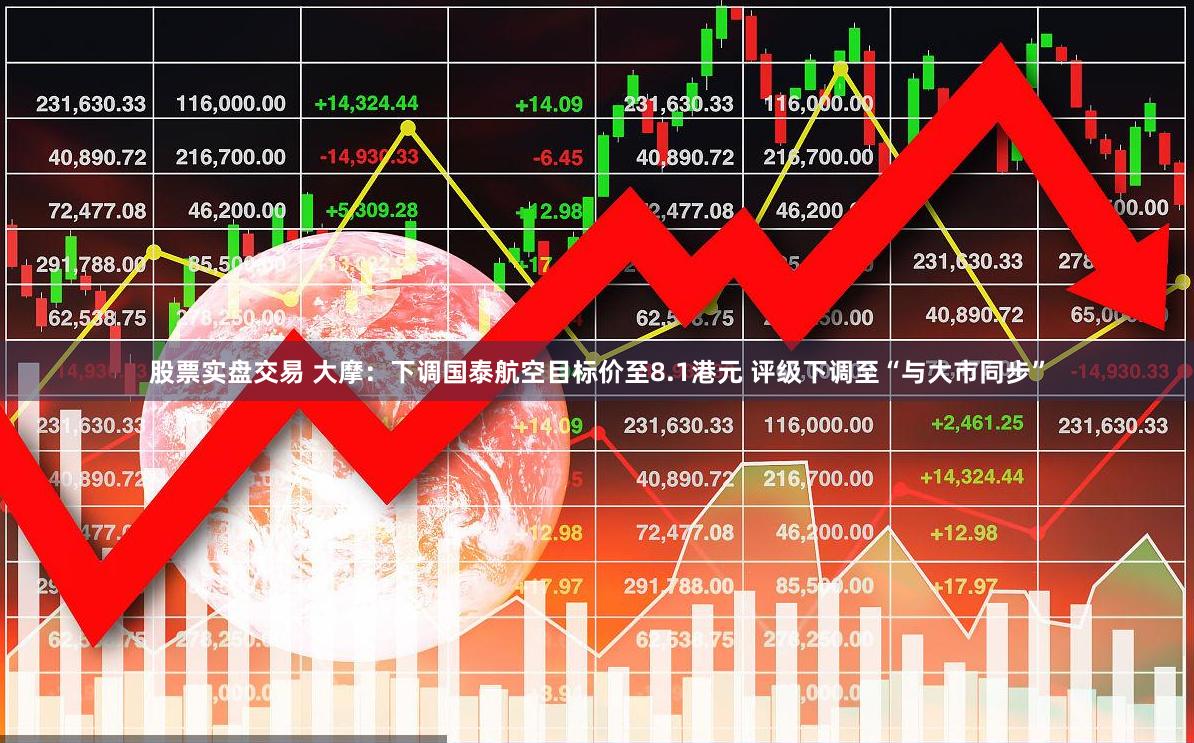 股票实盘交易 大摩：下调国泰航空目标价至8.1港元 评级下调至“与大市同步”