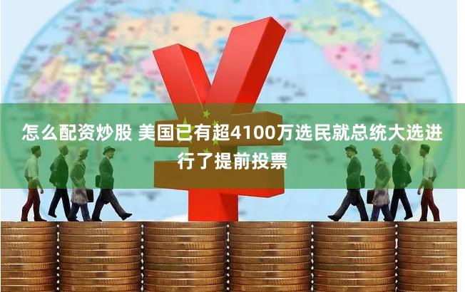 怎么配资炒股 美国已有超4100万选民就总统大选进行了提前投票