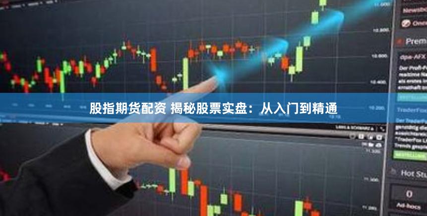 股指期货配资 揭秘股票实盘：从入门到精通