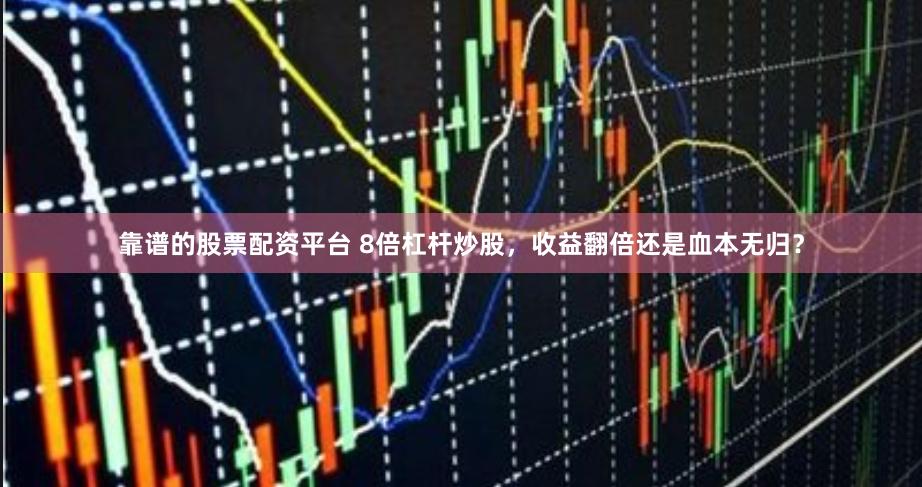 靠谱的股票配资平台 8倍杠杆炒股，收益翻倍还是血本无归？
