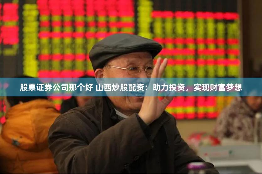 股票证券公司那个好 山西炒股配资：助力投资，实现财富梦想