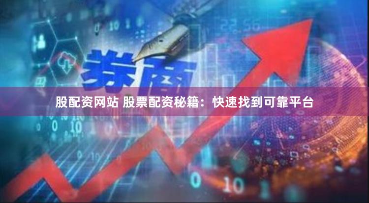 股配资网站 股票配资秘籍：快速找到可靠平台