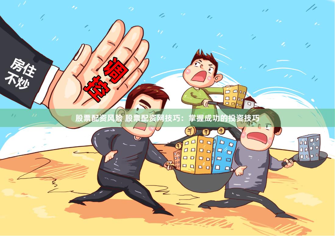 股票配资风险 股票配资网技巧：掌握成功的投资技巧