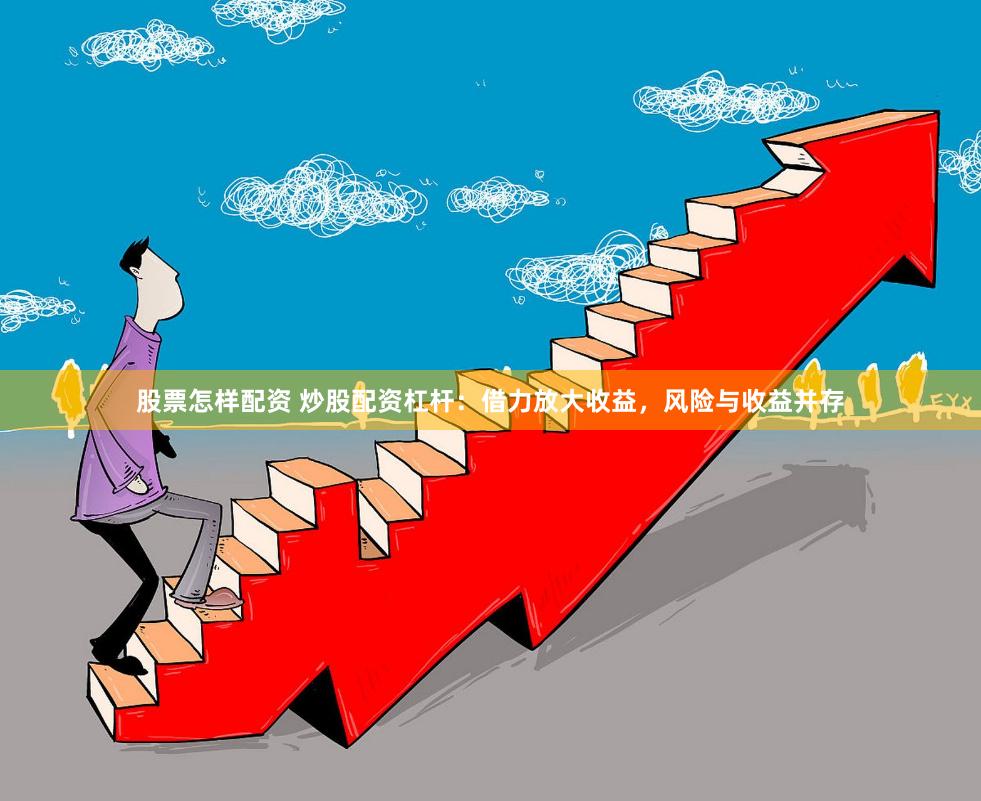 股票怎样配资 炒股配资杠杆：借力放大收益，风险与收益并存