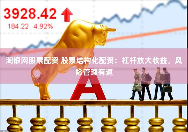 淘银网股票配资 股票结构化配资：杠杆放大收益，风险管理有道