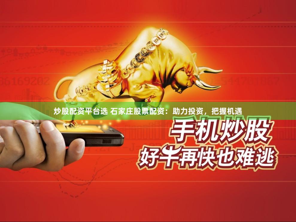 炒股配资平台选 石家庄股票配资：助力投资，把握机遇