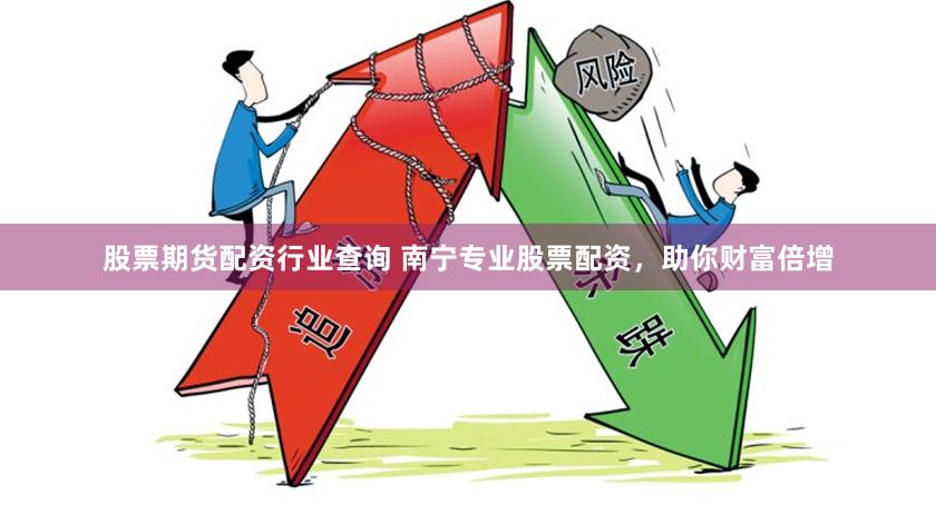 股票期货配资行业查询 南宁专业股票配资，助你财富倍增