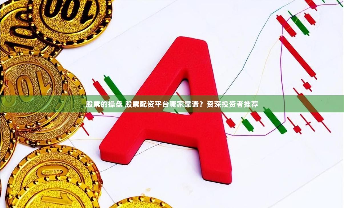股票的操盘 股票配资平台哪家靠谱？资深投资者推荐