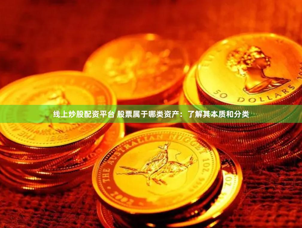 线上炒股配资平台 股票属于哪类资产：了解其本质和分类