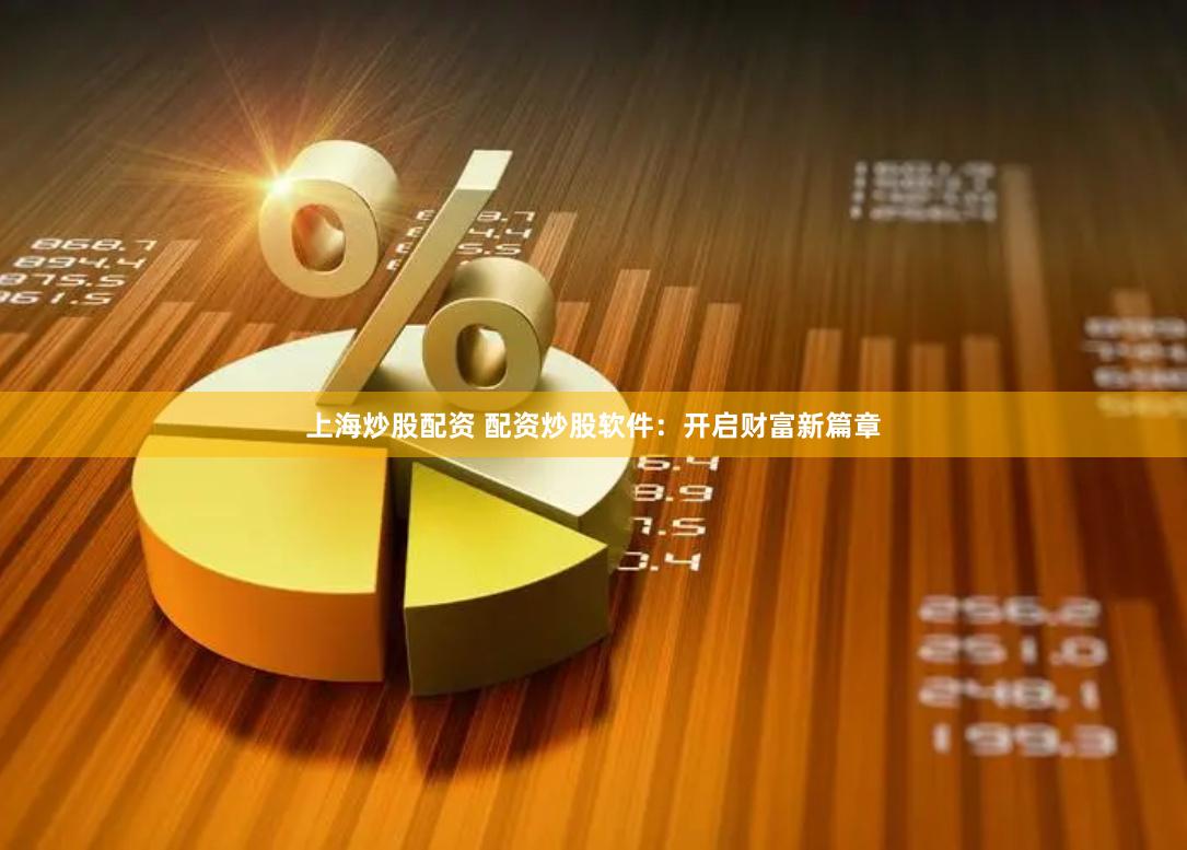 上海炒股配资 配资炒股软件：开启财富新篇章