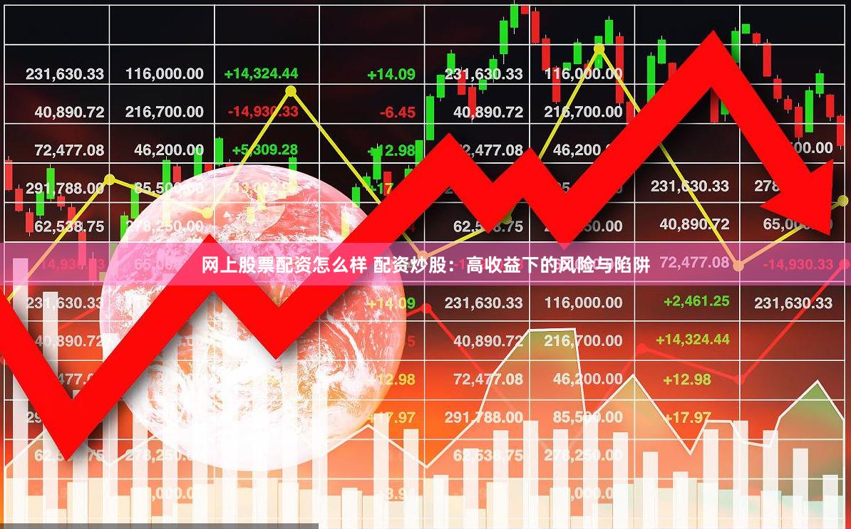 网上股票配资怎么样 配资炒股：高收益下的风险与陷阱