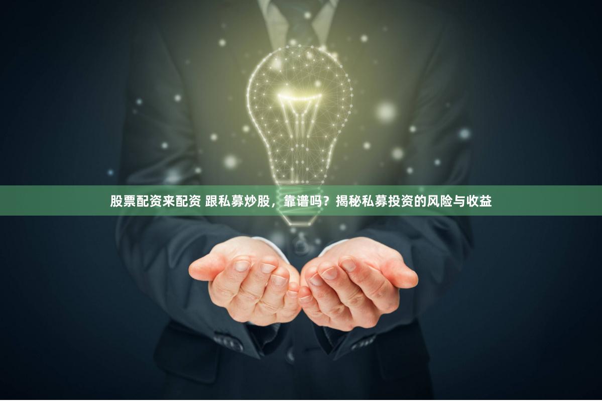 股票配资来配资 跟私募炒股，靠谱吗？揭秘私募投资的风险与收益