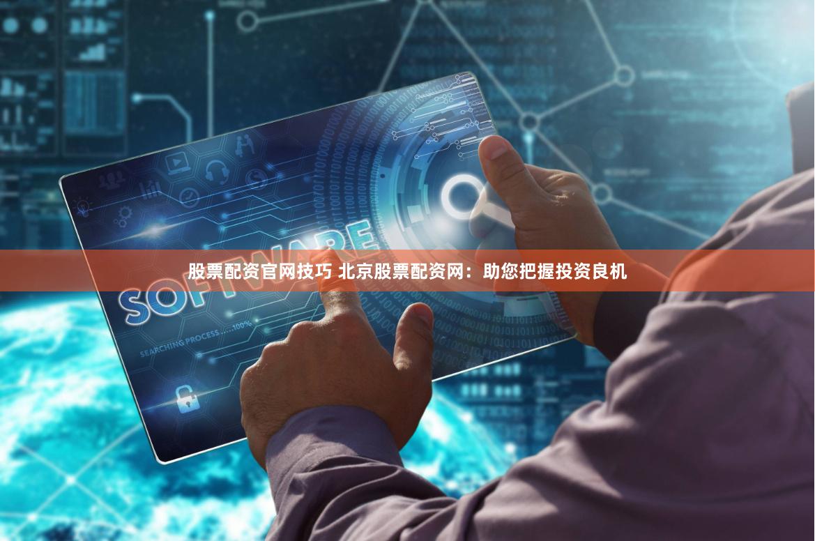 股票配资官网技巧 北京股票配资网：助您把握投资良机