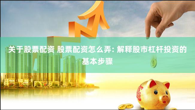 关于股票配资 股票配资怎么弄: 解释股市杠杆投资的基本步骤
