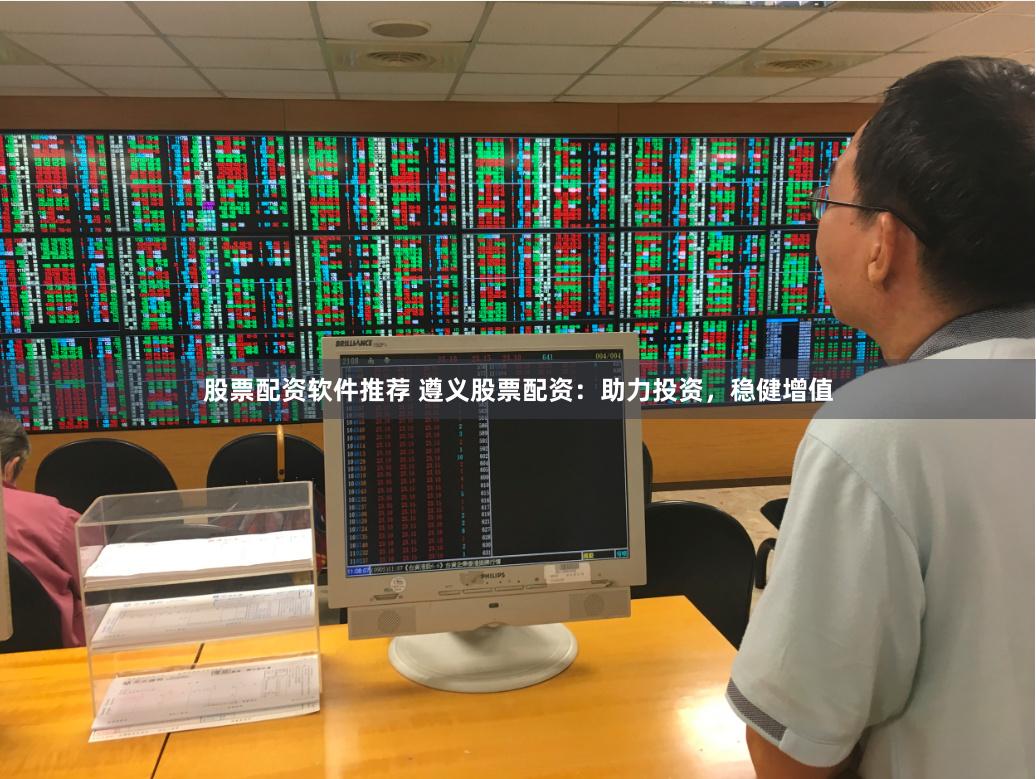 股票配资软件推荐 遵义股票配资：助力投资，稳健增值