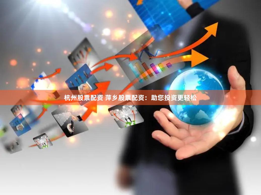 杭州股票配资 萍乡股票配资：助您投资更轻松