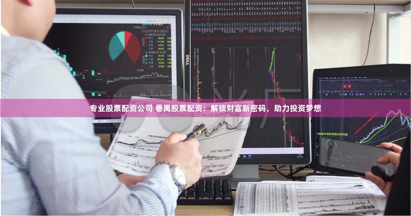 专业股票配资公司 番禺股票配资：解锁财富新密码，助力投资梦想