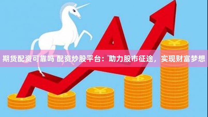 期货配资可靠吗 配资炒股平台：助力股市征途，实现财富梦想