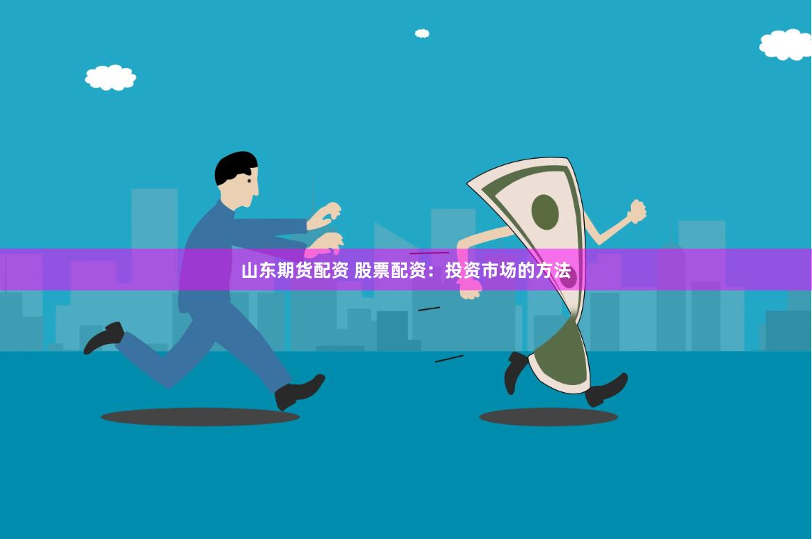 山东期货配资 股票配资：投资市场的方法