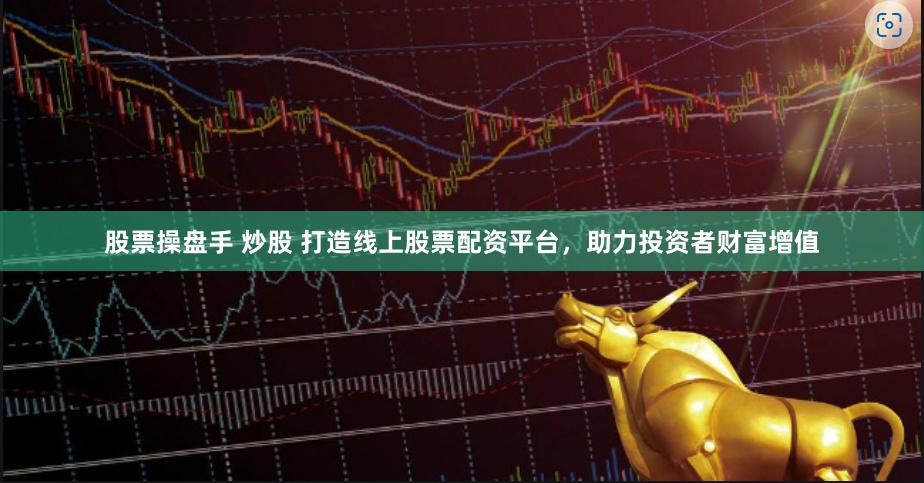 股票操盘手 炒股 打造线上股票配资平台，助力投资者财富增值