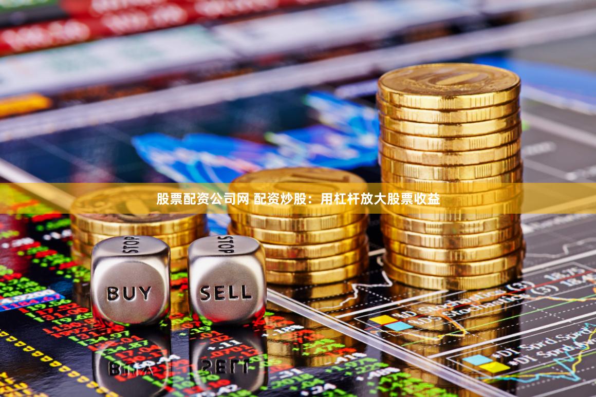 股票配资公司网 配资炒股：用杠杆放大股票收益