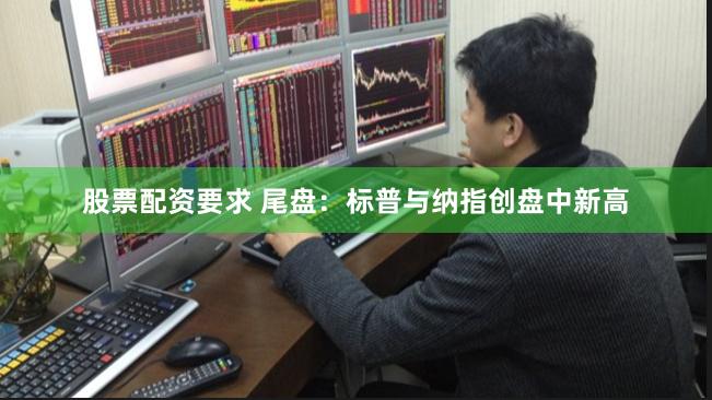 股票配资要求 尾盘：标普与纳指创盘中新高
