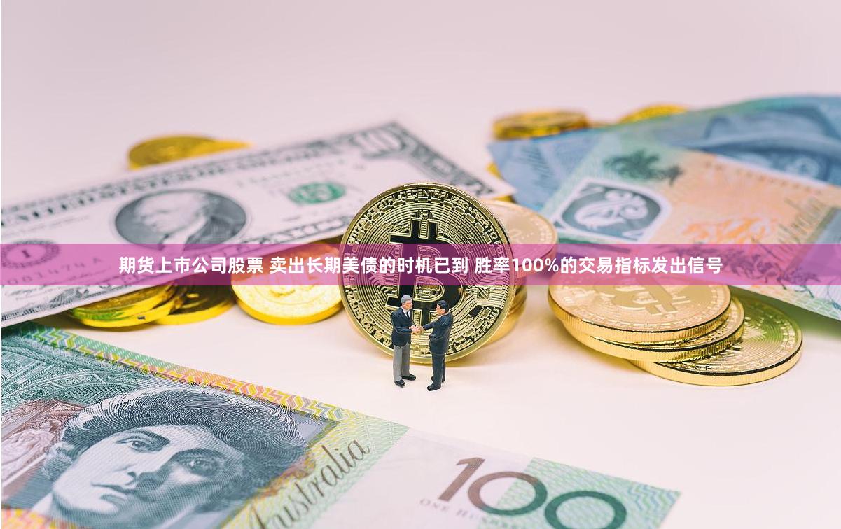 期货上市公司股票 卖出长期美债的时机已到 胜率100%的交易指标发出信号