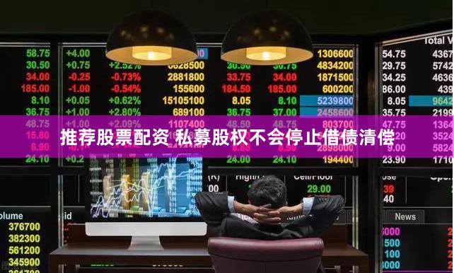 推荐股票配资 私募股权不会停止借债清偿