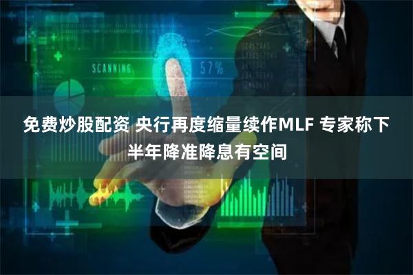 免费炒股配资 央行再度缩量续作MLF 专家称下半年降准降息有空间