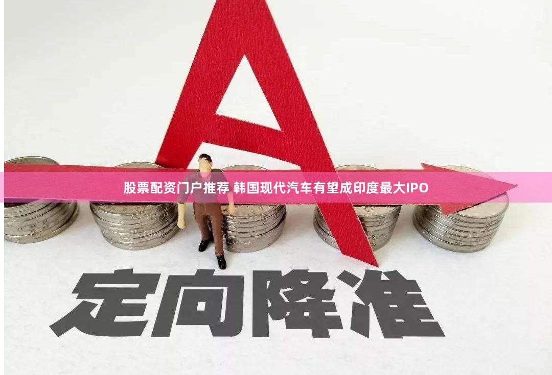 股票配资门户推荐 韩国现代汽车有望成印度最大IPO