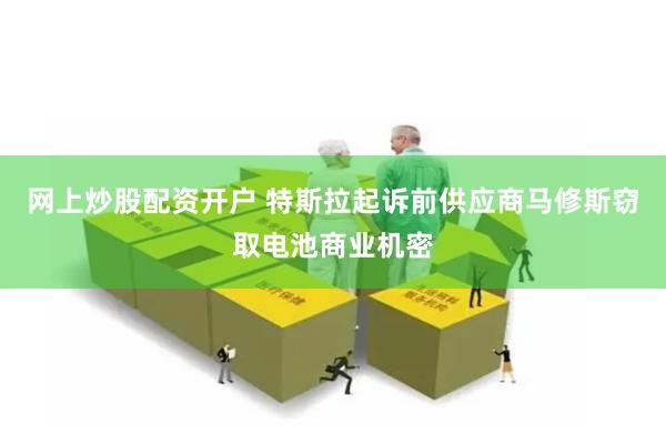 网上炒股配资开户 特斯拉起诉前供应商马修斯窃取电池商业机密