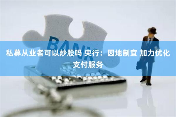 私募从业者可以炒股吗 央行：因地制宜 加力优化支付服务