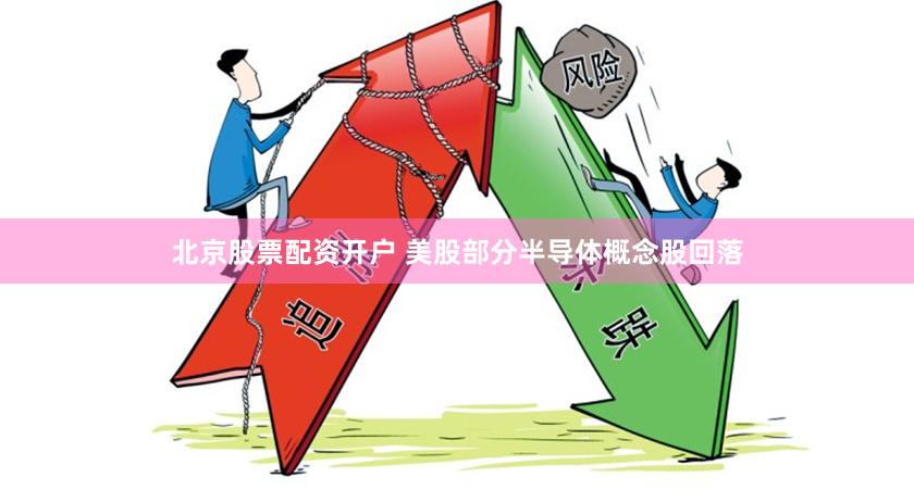 北京股票配资开户 美股部分半导体概念股回落