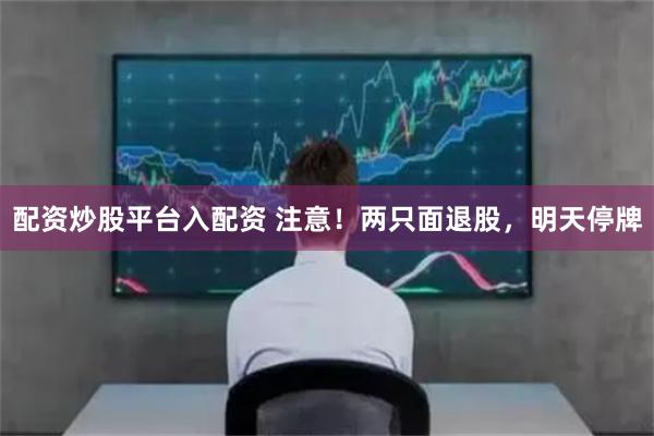 配资炒股平台入配资 注意！两只面退股，明天停牌