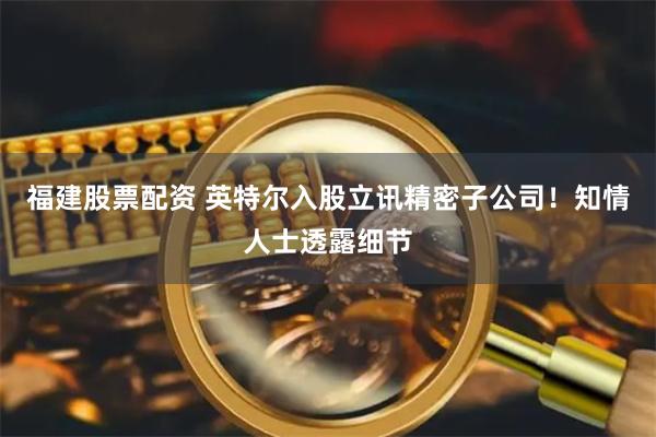 福建股票配资 英特尔入股立讯精密子公司！知情人士透露细节