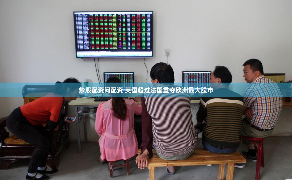 炒股配资问配资 英国超过法国重夺欧洲最大股市