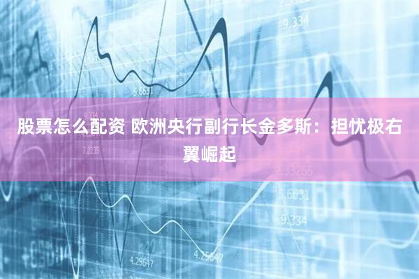 股票怎么配资 欧洲央行副行长金多斯：担忧极右翼崛起