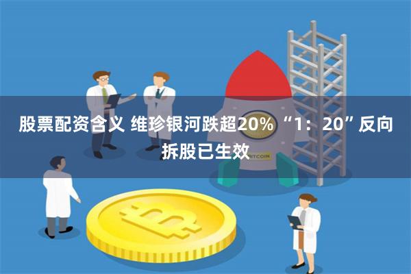 股票配资含义 维珍银河跌超20% “1：20”反向拆股已生效