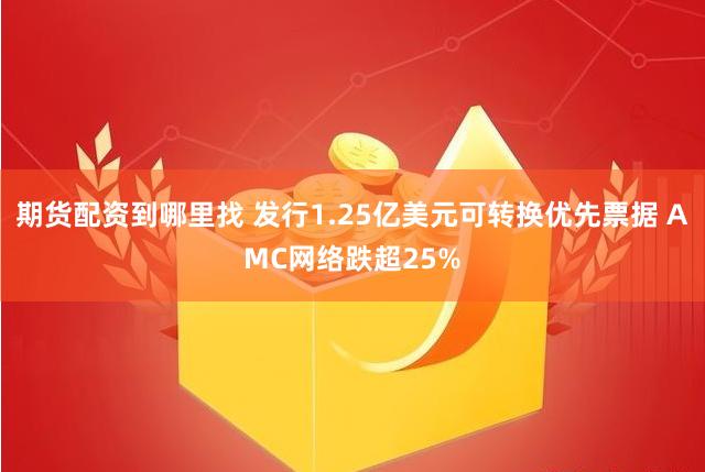 期货配资到哪里找 发行1.25亿美元可转换优先票据 AMC网络跌超25%
