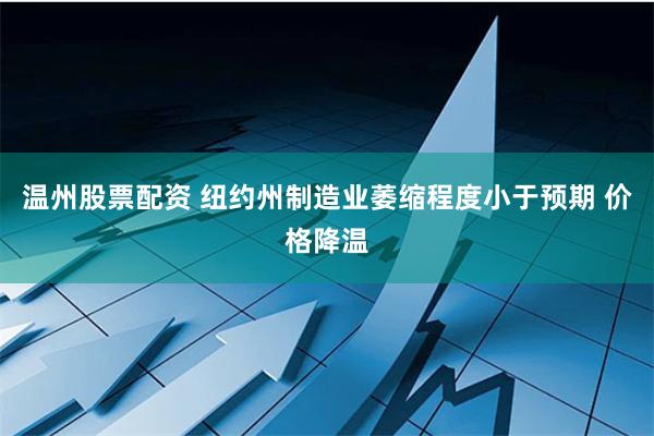 温州股票配资 纽约州制造业萎缩程度小于预期 价格降温