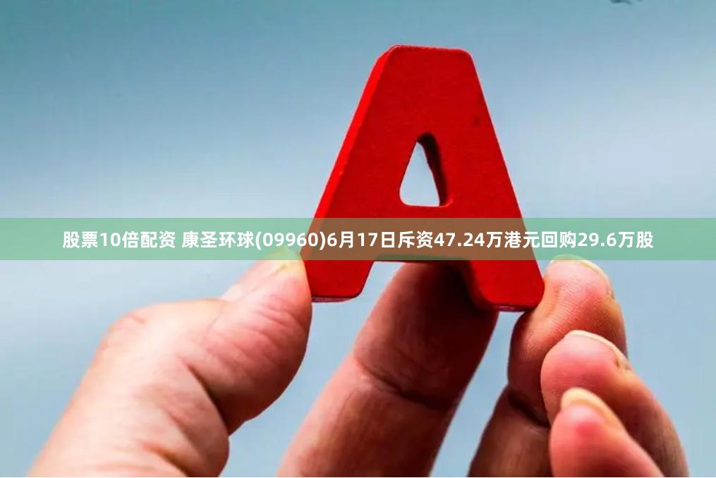 股票10倍配资 康圣环球(09960)6月17日斥资47.24万港元回购29.6万股