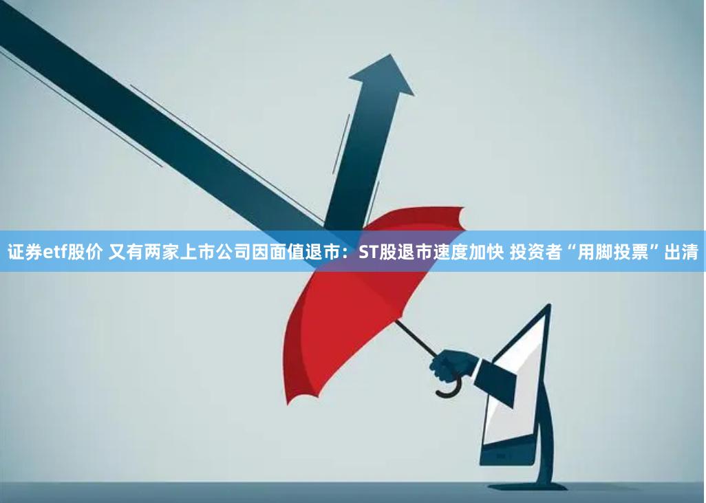 证券etf股价 又有两家上市公司因面值退市：ST股退市速度加快 投资者“用脚投票”出清