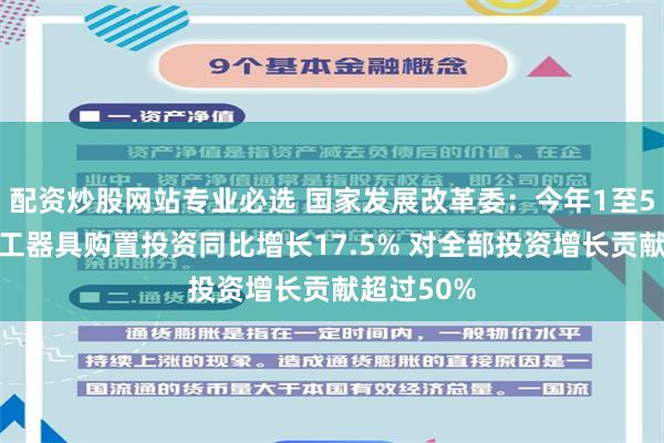 配资炒股网站专业必选 国家发展改革委：今年1至5月份设备工器具购置投资同比增长17.5% 对全部投资增长贡献超过50%