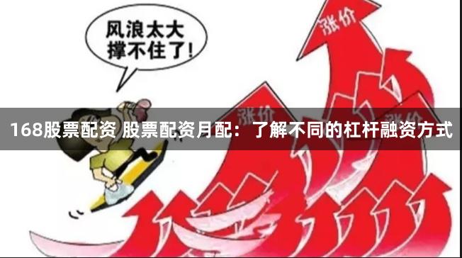 168股票配资 股票配资月配：了解不同的杠杆融资方式