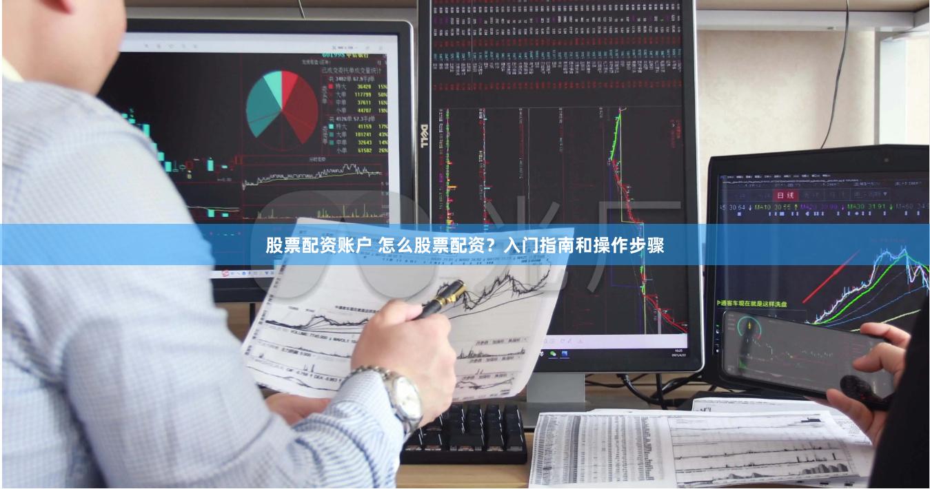 股票配资账户 怎么股票配资？入门指南和操作步骤