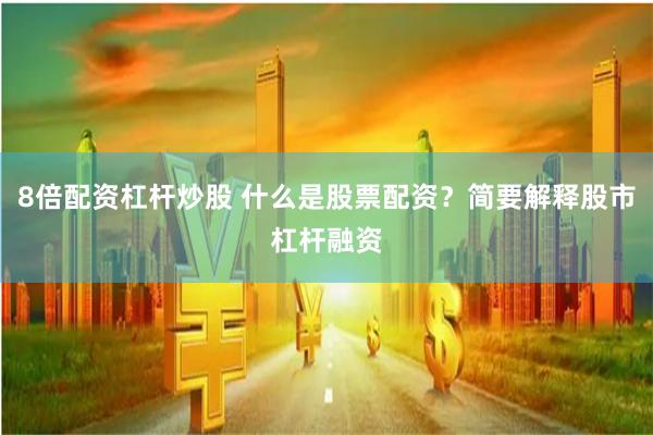 8倍配资杠杆炒股 什么是股票配资？简要解释股市杠杆融资